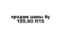 продам шины бу 195,60 R15